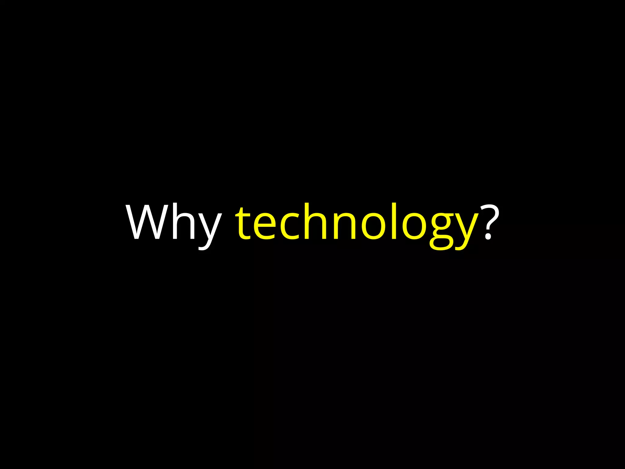 Why technology?
 