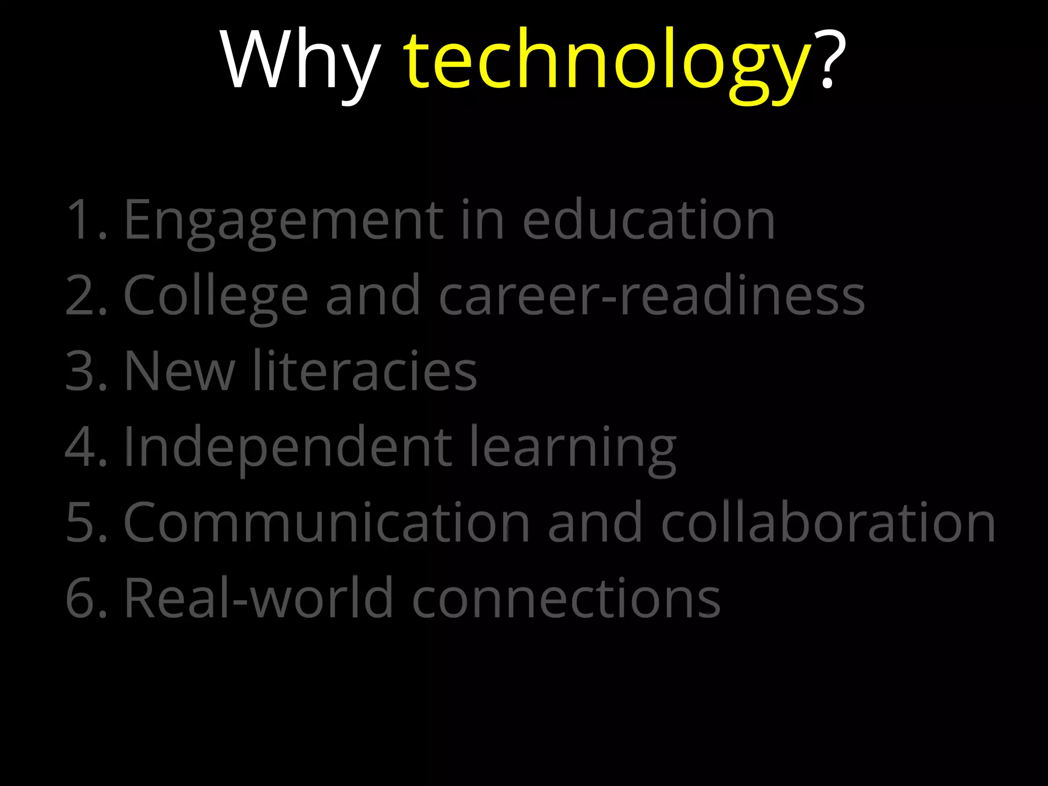 1. Engagement in education
2. College and career-readiness
3. New literacies
4. Independent learning
5. Communication and collaboration
6. Real-world connections
Why technology?
 