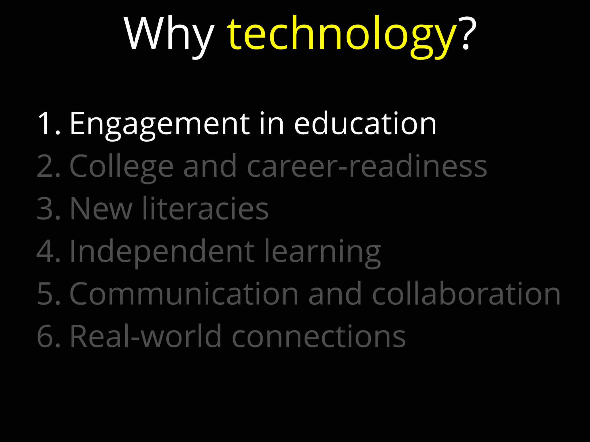 1. Engagement in education
2. College and career-readiness
3. New literacies
4. Independent learning
5. Communication and collaboration
6. Real-world connections
Why technology?
 