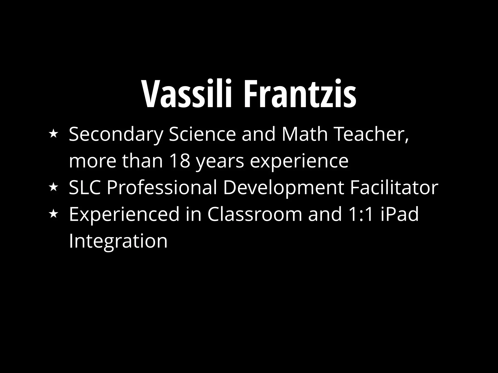 Vassili Frantzis
★ Secondary Science and Math Teacher,
more than 18 years experience
★ SLC Professional Development Facilitator
★ Experienced in Classroom and 1:1 iPad
Integration
 