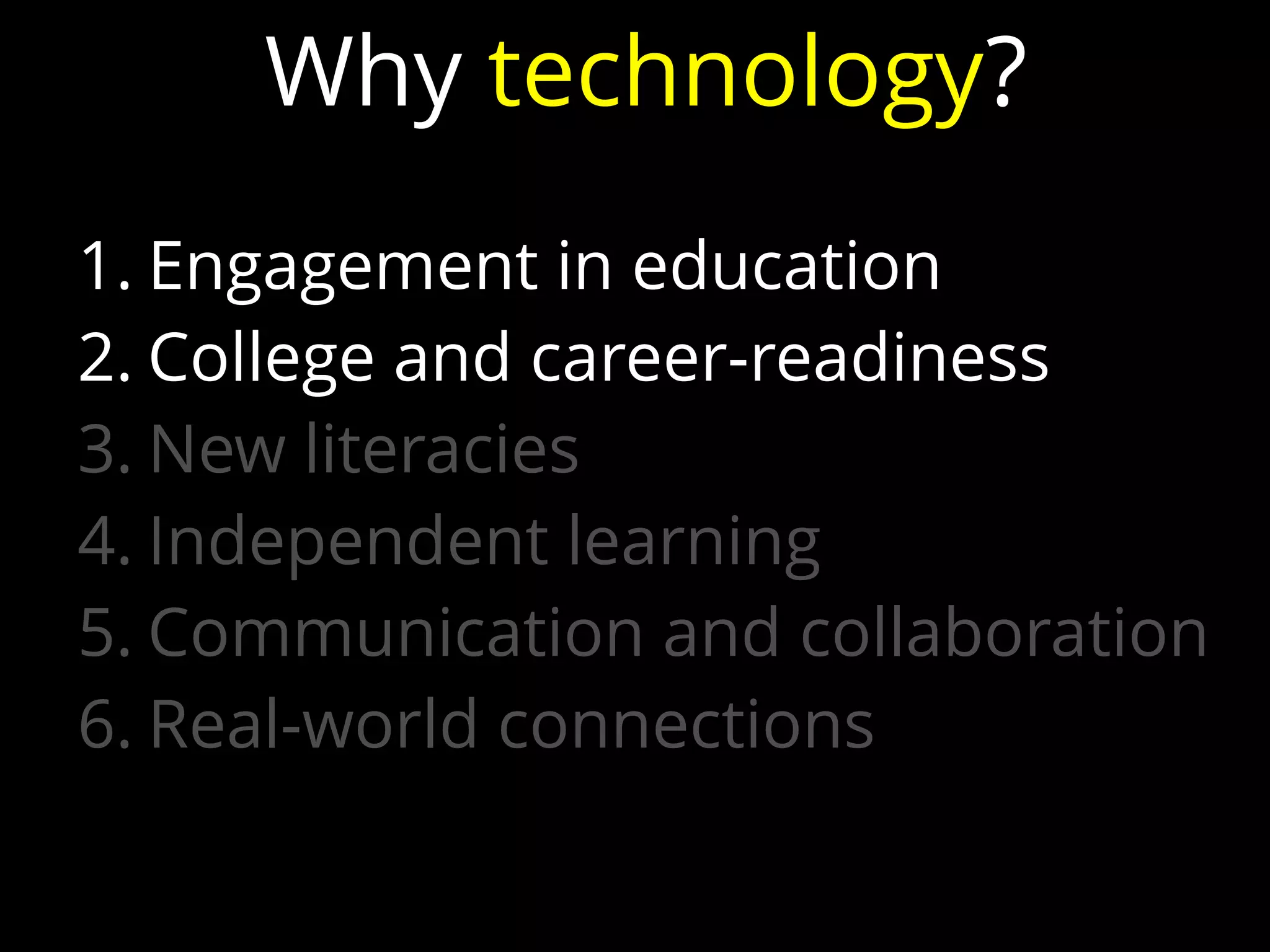 1. Engagement in education
2. College and career-readiness
3. New literacies
4. Independent learning
5. Communication and collaboration
6. Real-world connections
Why technology?
 