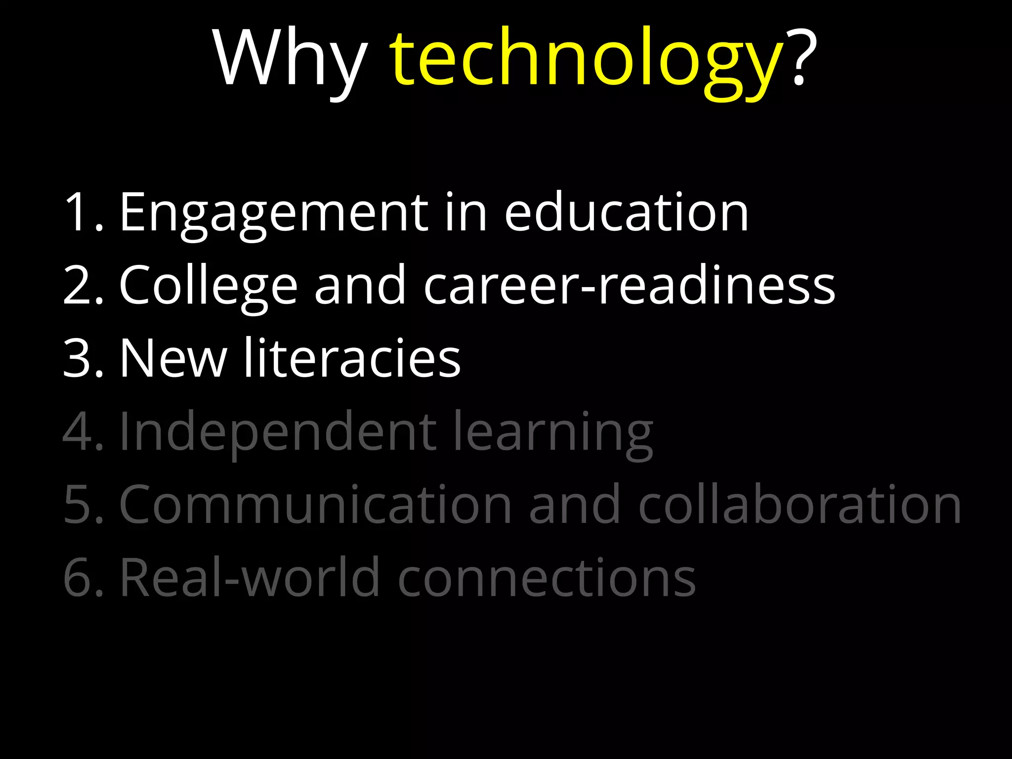 1. Engagement in education
2. College and career-readiness
3. New literacies
4. Independent learning
5. Communication and collaboration
6. Real-world connections
Why technology?
 