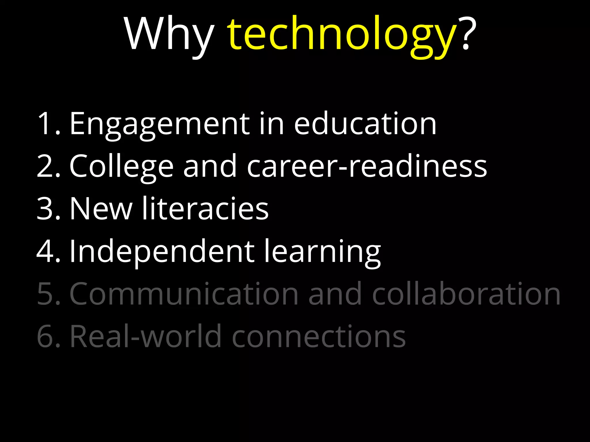 1. Engagement in education
2. College and career-readiness
3. New literacies
4. Independent learning
5. Communication and collaboration
6. Real-world connections
Why technology?
 