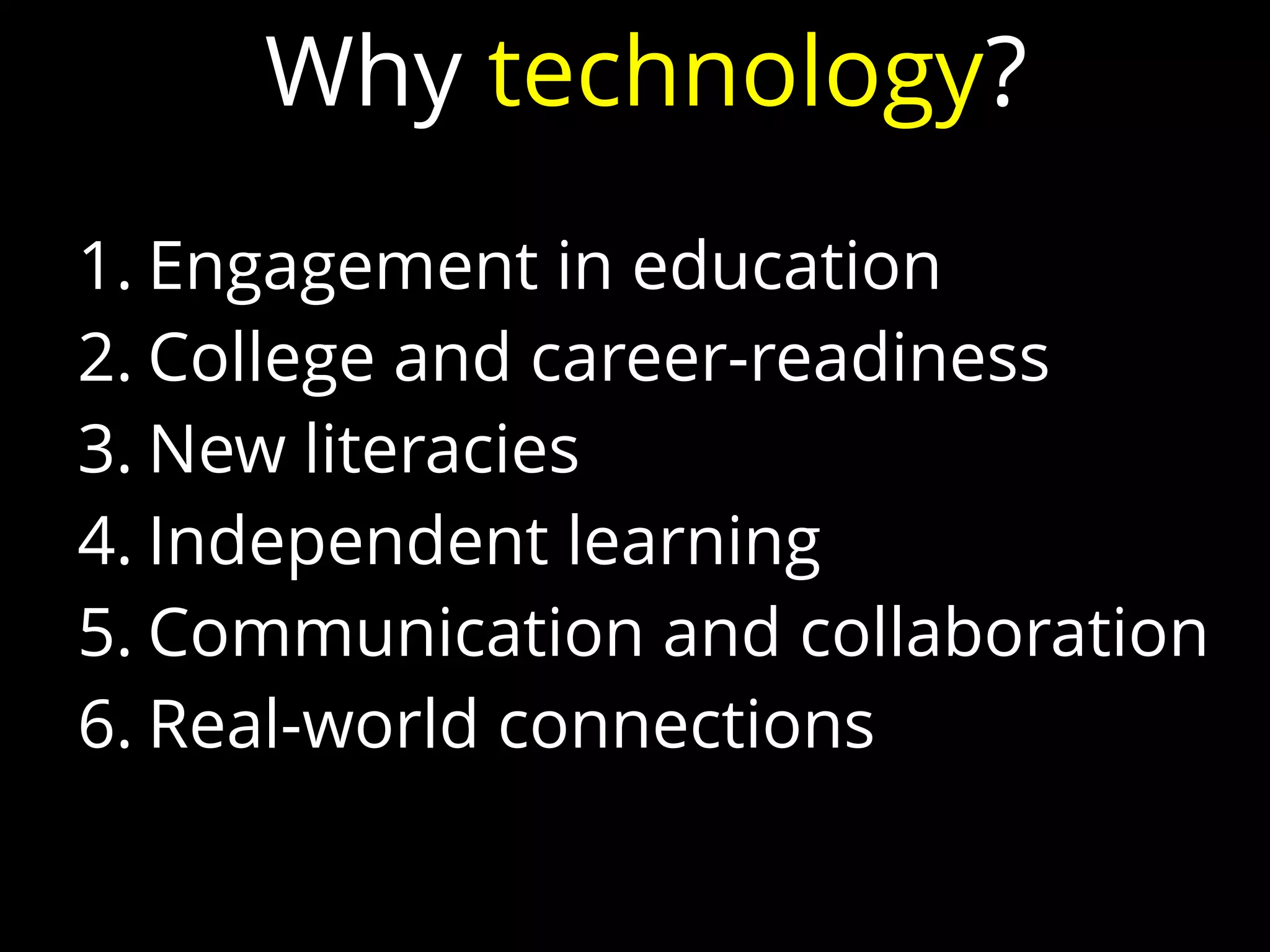 1. Engagement in education
2. College and career-readiness
3. New literacies
4. Independent learning
5. Communication and collaboration
6. Real-world connections
Why technology?
 