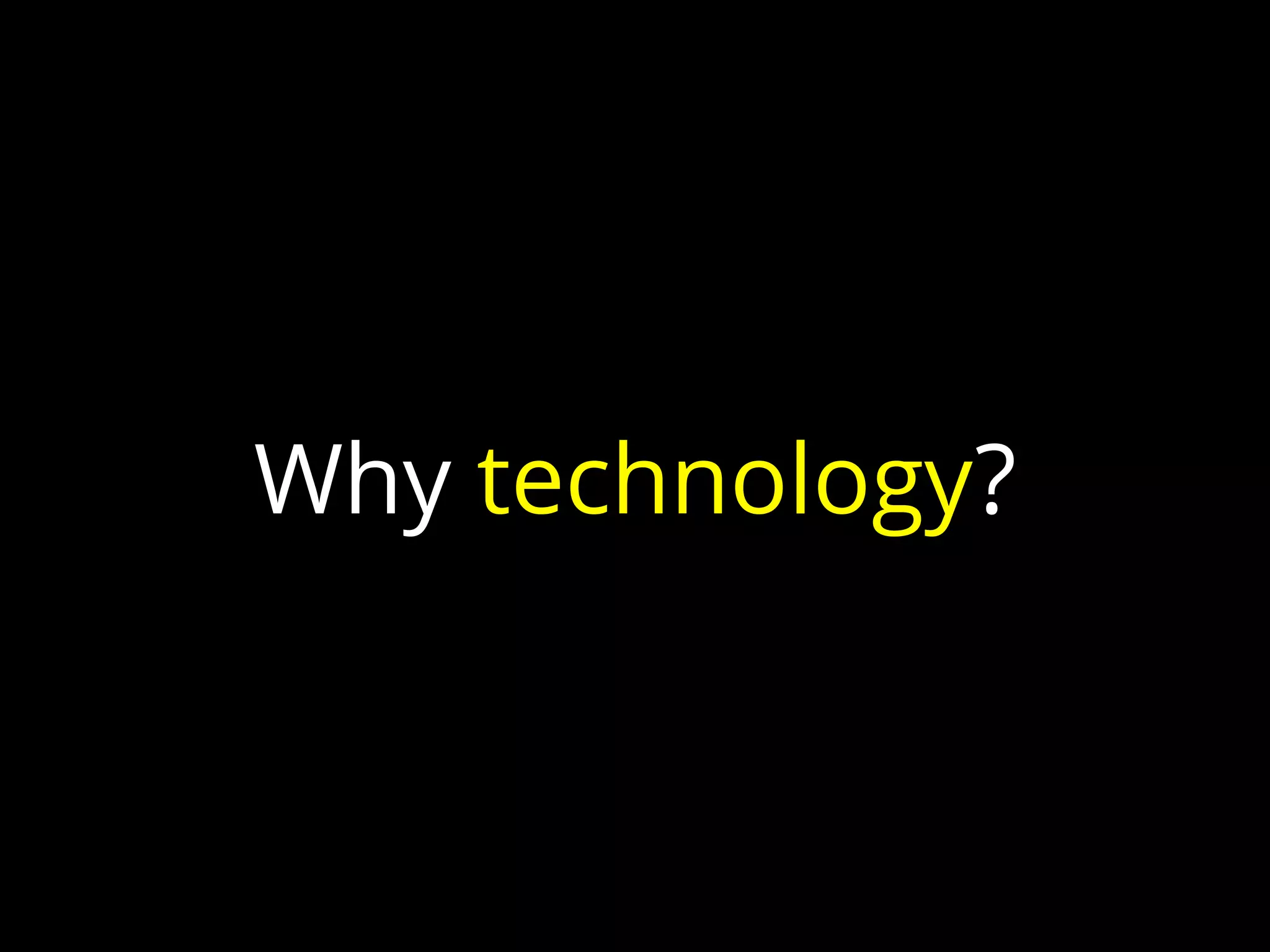 Why technology?
 