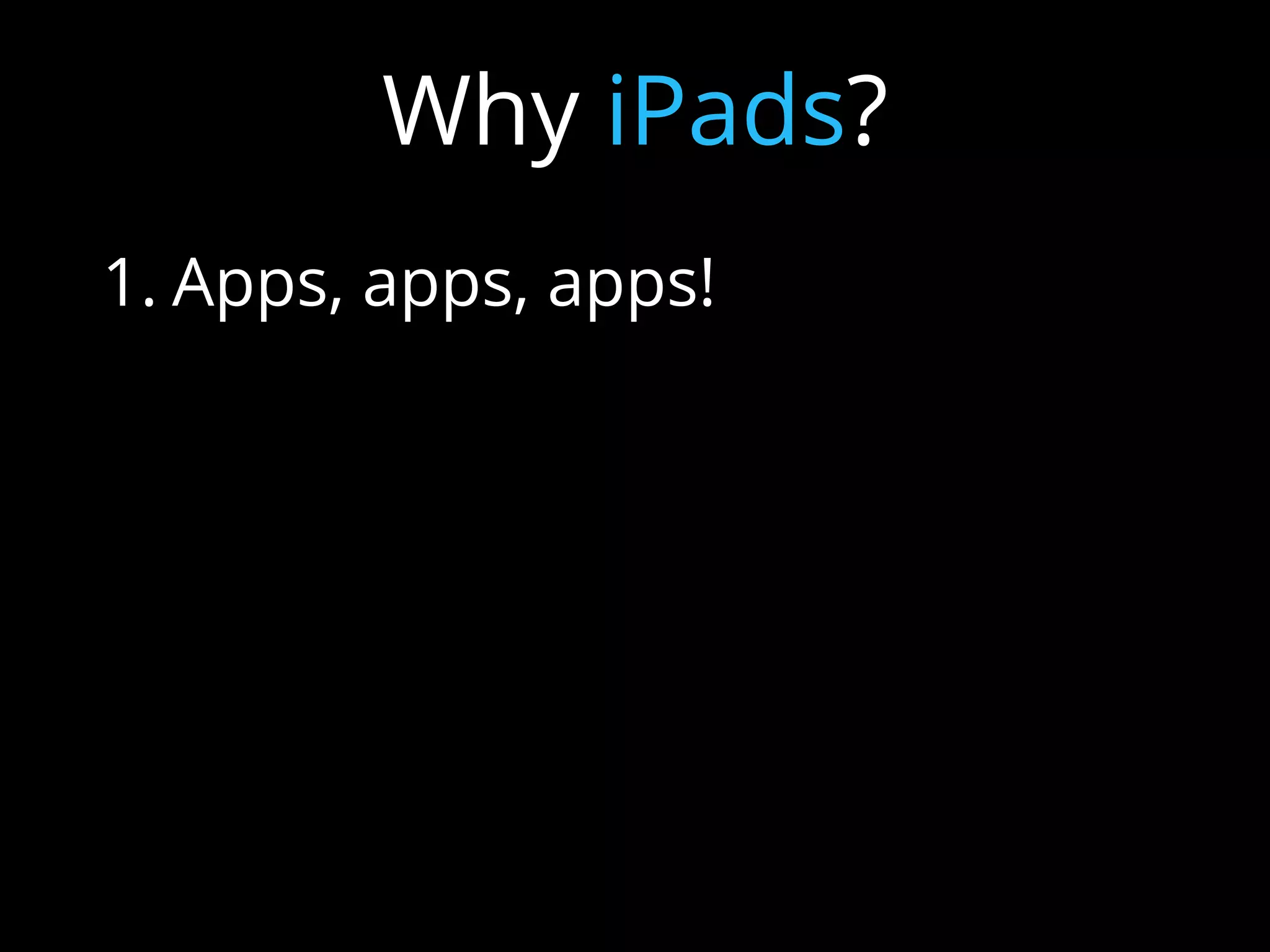 1. Apps, apps, apps!
2. Content Consumption/Creation
3. Constantly Connected
4. Modern Textbook
5. Intuitive and user-friendly
6. Endless possibilities
Why iPads?
 
