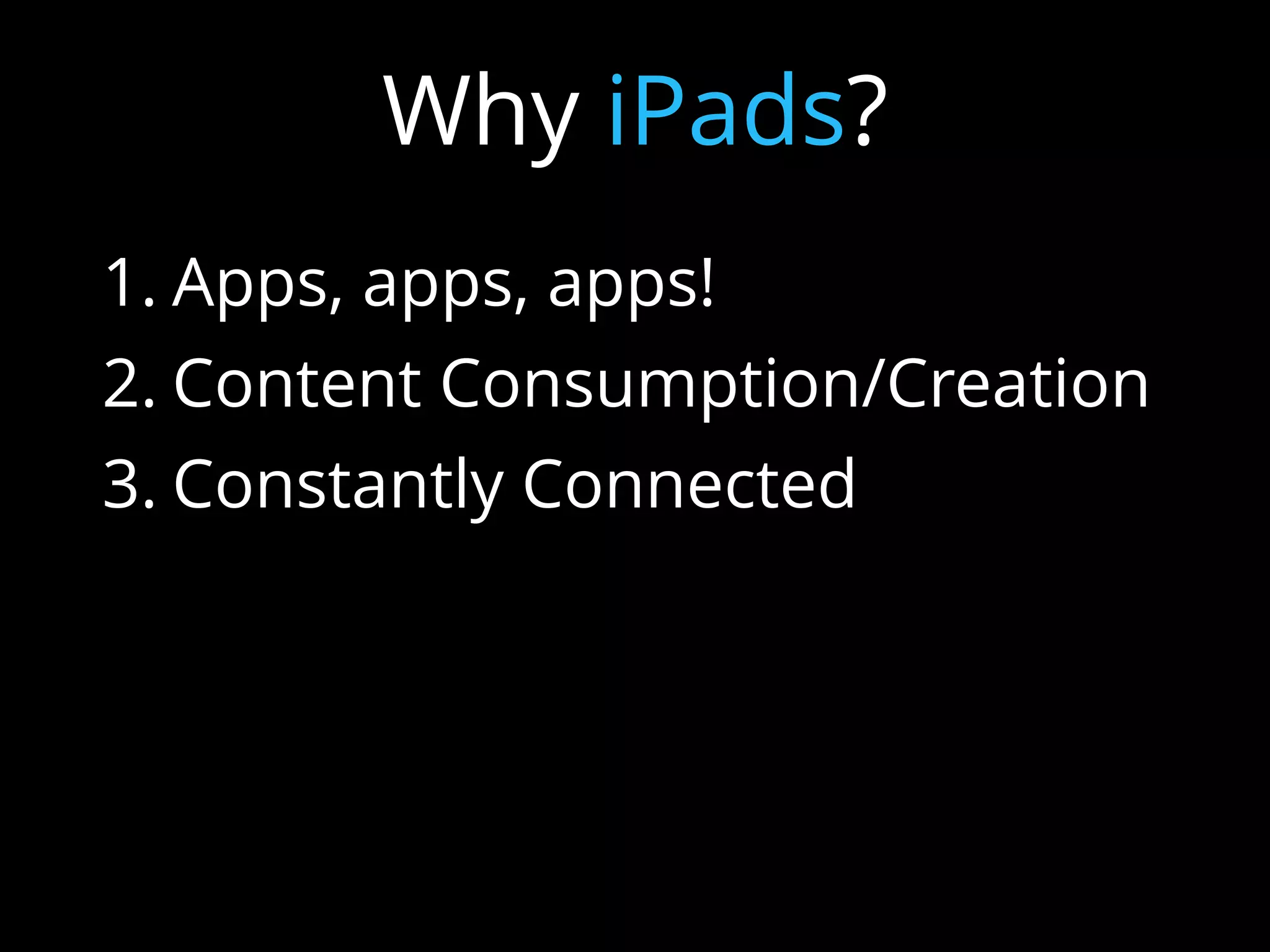 1. Apps, apps, apps!
2. Content Consumption/Creation
3. Constantly Connected
4. Modern Textbook
5. Intuitive and user-friendly
6. Endless possibilities
Why iPads?
 