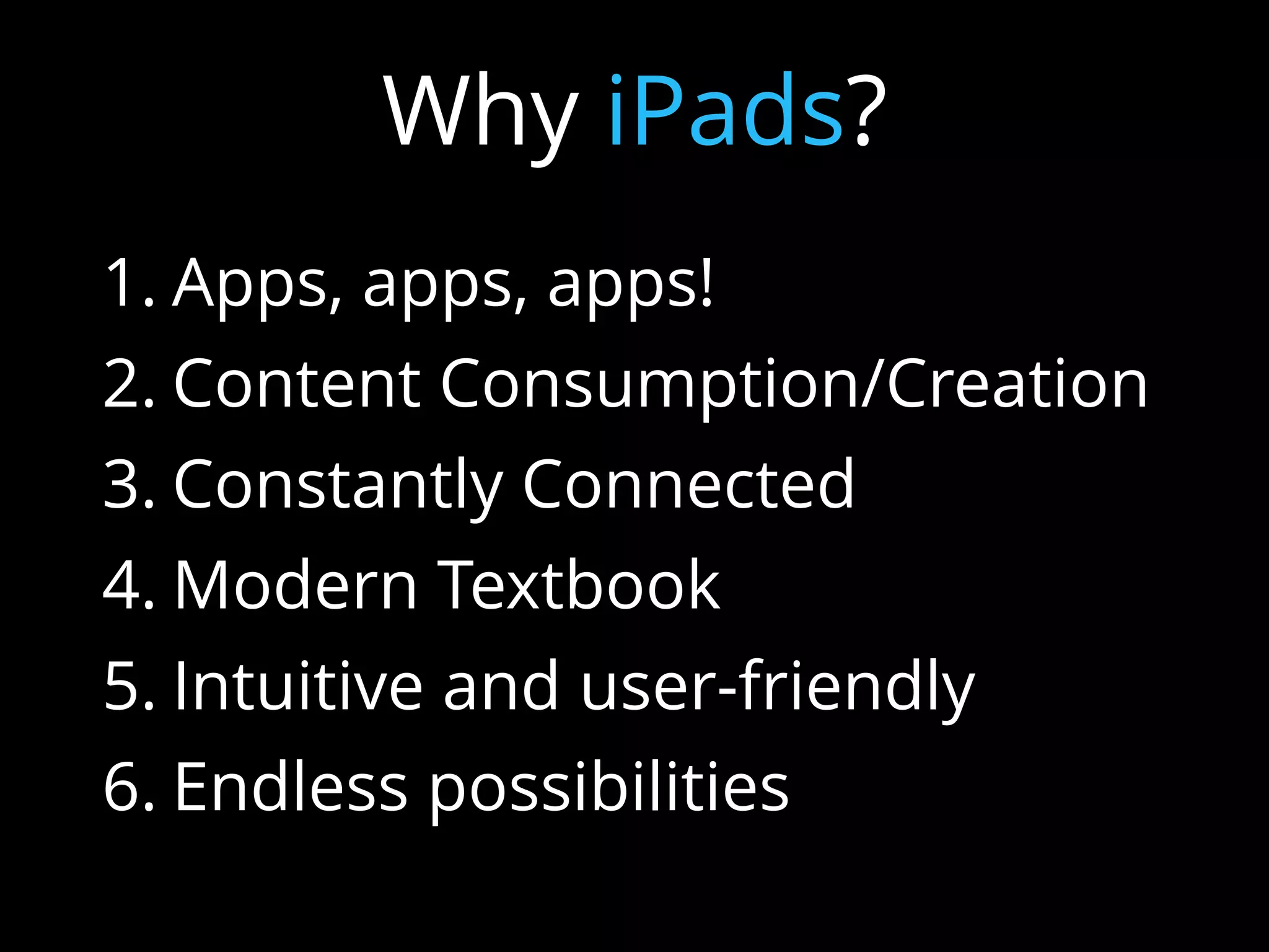 1. Apps, apps, apps!
2. Content Consumption/Creation
3. Constantly Connected
4. Modern Textbook
5. Intuitive and user-friendly
6. Endless possibilities
Why iPads?
 