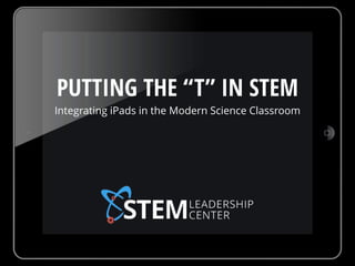 PUTTING THE “T” IN STEM
Integrating iPads in the Modern Science Classroom
 