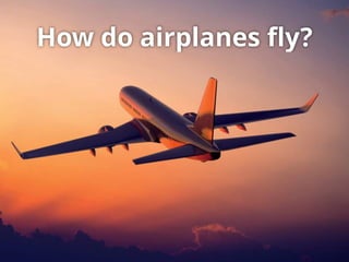 How do airplanes ﬂy?
 