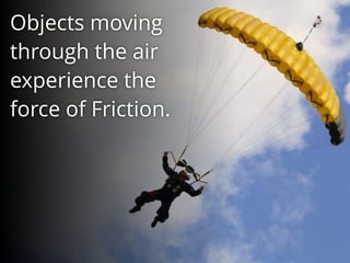 Objects moving
through the air
experience the
force of Friction.
 
