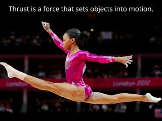 Thrust is a force that sets objects into motion.
 