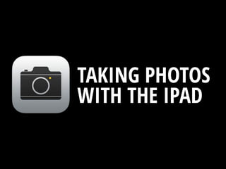 TAKING PHOTOS
WITH THE IPAD
 