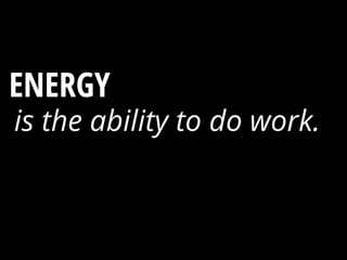 ENERGY ?
is the ability to do work.
 