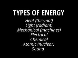 Heat (thermal)
Light (radiant)
Mechanical (machines)
Electrical
Chemical
Atomic (nuclear)
Sound
ENERGY ?TYPES OF
 