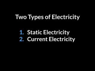 Two Types of Electricity
1. Static Electricity
2. Current Electricity
 