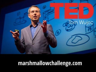 Tom Wujec
marshmallowchallenge.com
 