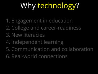 1. Engagement in education
2. College and career-readiness
3. New literacies
4. Independent learning
5. Communication and collaboration
6. Real-world connections
Why technology?
 