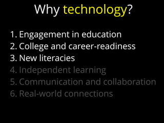 1. Engagement in education
2. College and career-readiness
3. New literacies
4. Independent learning
5. Communication and collaboration
6. Real-world connections
Why technology?
 