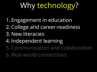 1. Engagement in education
2. College and career-readiness
3. New literacies
4. Independent learning
5. Communication and collaboration
6. Real-world connections
Why technology?
 