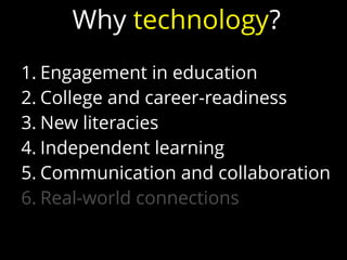 1. Engagement in education
2. College and career-readiness
3. New literacies
4. Independent learning
5. Communication and collaboration
6. Real-world connections
Why technology?
 