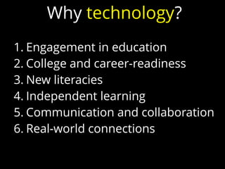 1. Engagement in education
2. College and career-readiness
3. New literacies
4. Independent learning
5. Communication and collaboration
6. Real-world connections
Why technology?
 