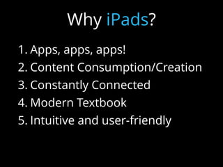 1. Apps, apps, apps!
2. Content Consumption/Creation
3. Constantly Connected
4. Modern Textbook
5. Intuitive and user-friendly
6. Endless possibilities
Why iPads?
 