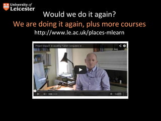 Would we do it again?
We are doing it again, plus more courses
http://www.le.ac.uk/places-mlearn
 