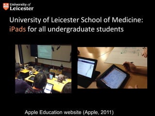 University of Leicester School of Medicine:
iPads for all undergraduate students
Apple Education website (Apple, 2011)
 