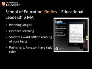 School of Education Kindles – Educational
Leadership MA
• Planning stages
• Distance learning
• Students want offline reading
of core texts
• Publishers, Amazon have rigid
rules
 