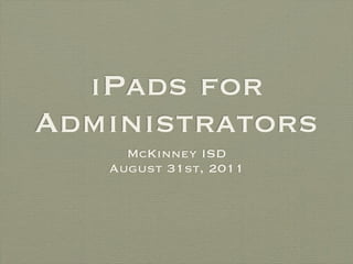 iPads for
Administrators
     McKinney ISD
   August 31st, 2011
 