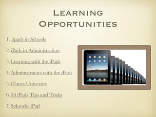Learning
               Opportunities
1. Ipads in Schools

2. iPads in Administration

3. Learning with the iPads

4. Admi...