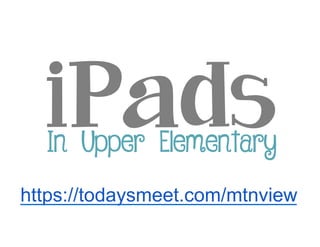 iPadsIn Upper Elementary
https://todaysmeet.com/mtnview
 