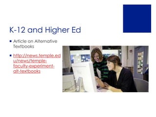 K-12 and Higher Ed
 Article on Alternative
  Textbooks

 http://news.temple.ed
  u/news/temple-
  faculty-experiment-
  alt-textbooks
 
