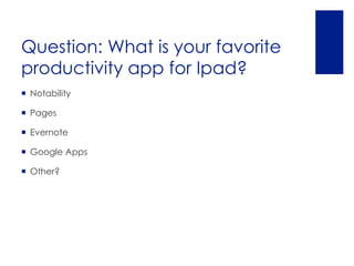 Question: What is your favorite
productivity app for Ipad?
 Notability

 Pages

 Evernote

 Google Apps

 Other?
 