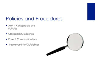Policies and Procedures
 AUP – Acceptable Use
  Policies

 Classroom Guidelines

 Parent Communications

 Insurance Info/Guidelines
 