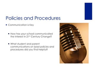 Policies and Procedures
 Communication is Key


  How has your school communicated
   the interest in 21st Century Change?


  What student and parent
   communications on Ipad policies and
   procedures did you find helpful?
 