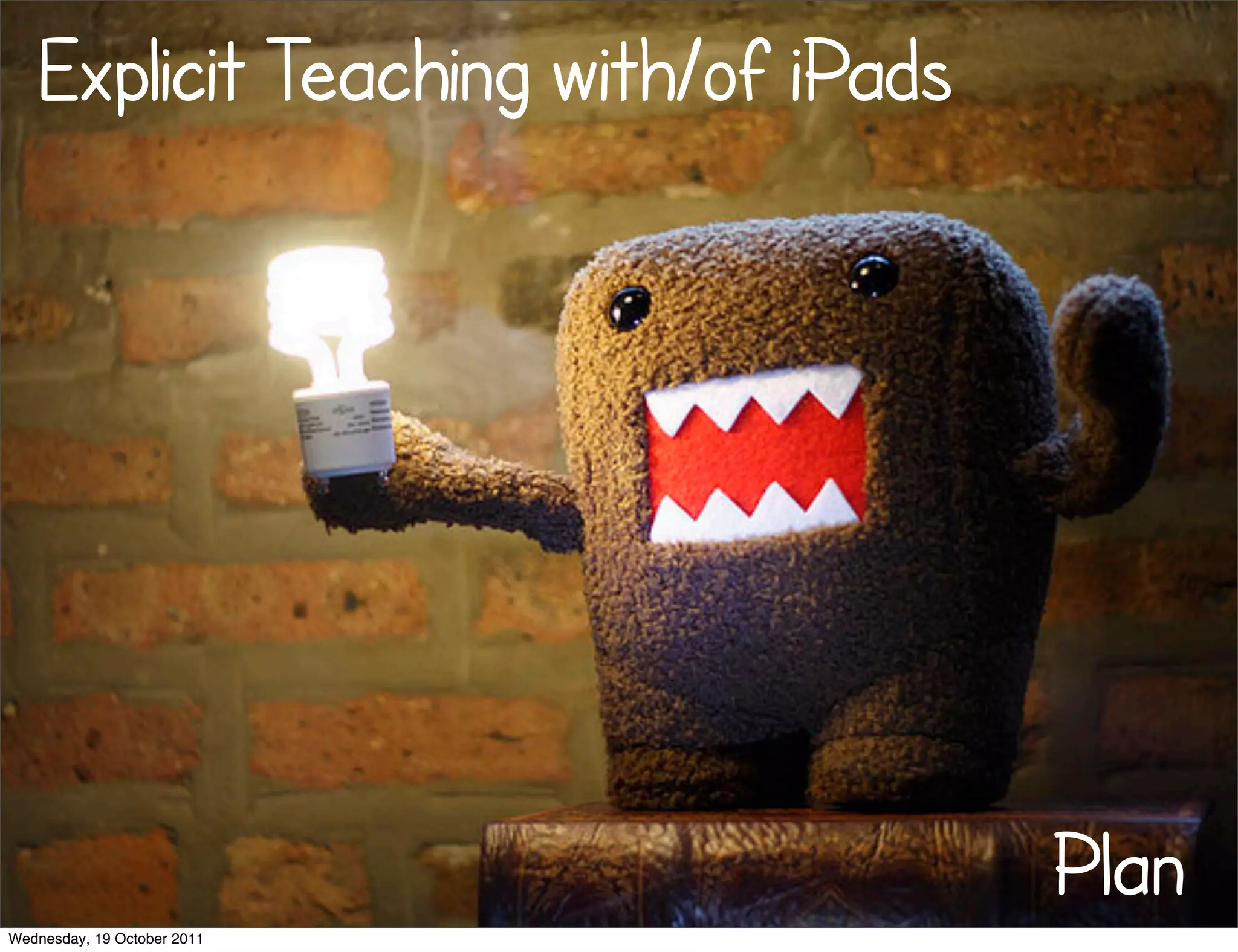 Explicit Teaching with/of iPads




                                     Plan
Wednesday, 19 October 2011
 