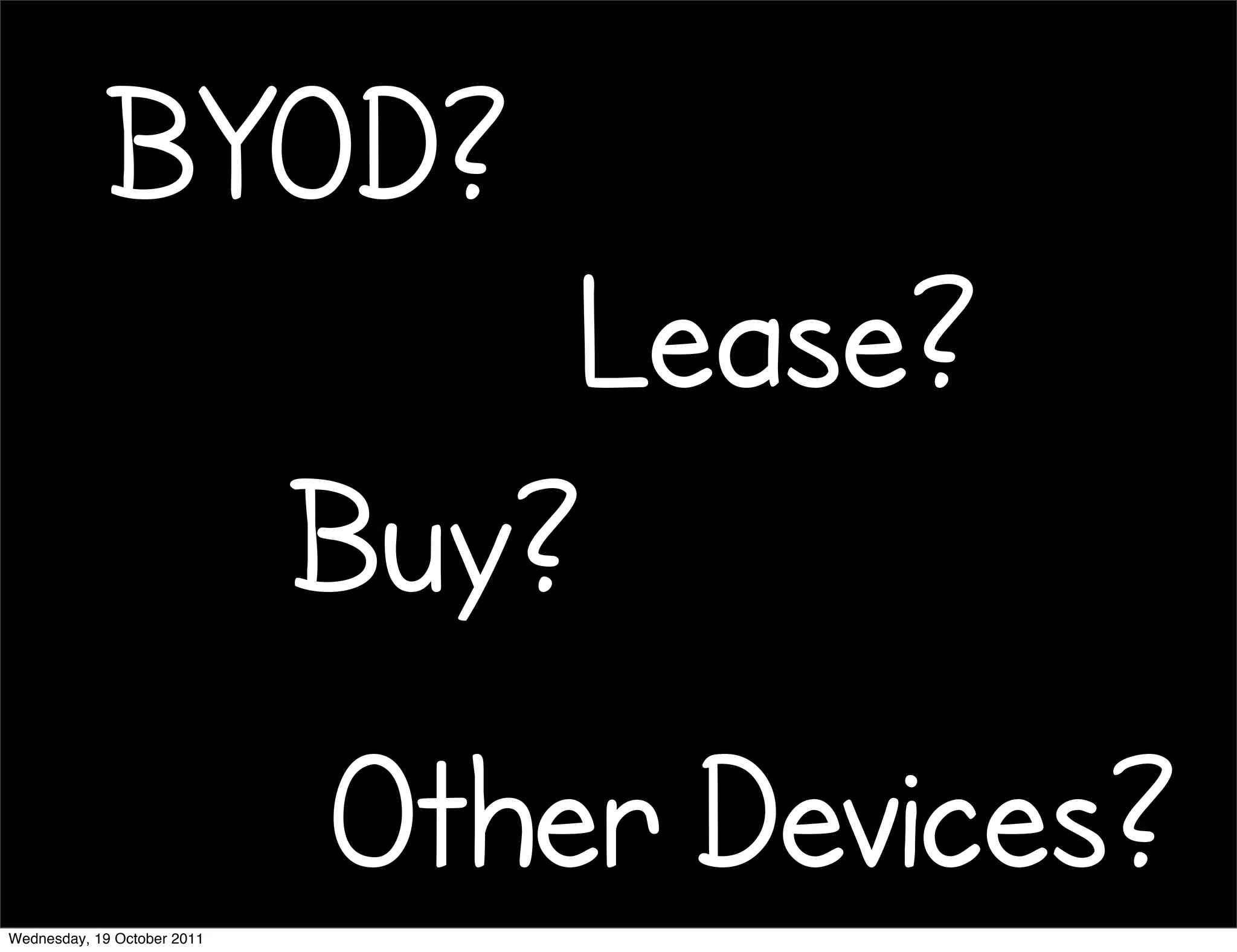 BYOD?
                                 Lease?
                             Buy?

Wednesday, 19 October 2011
                             Other Devices?
 