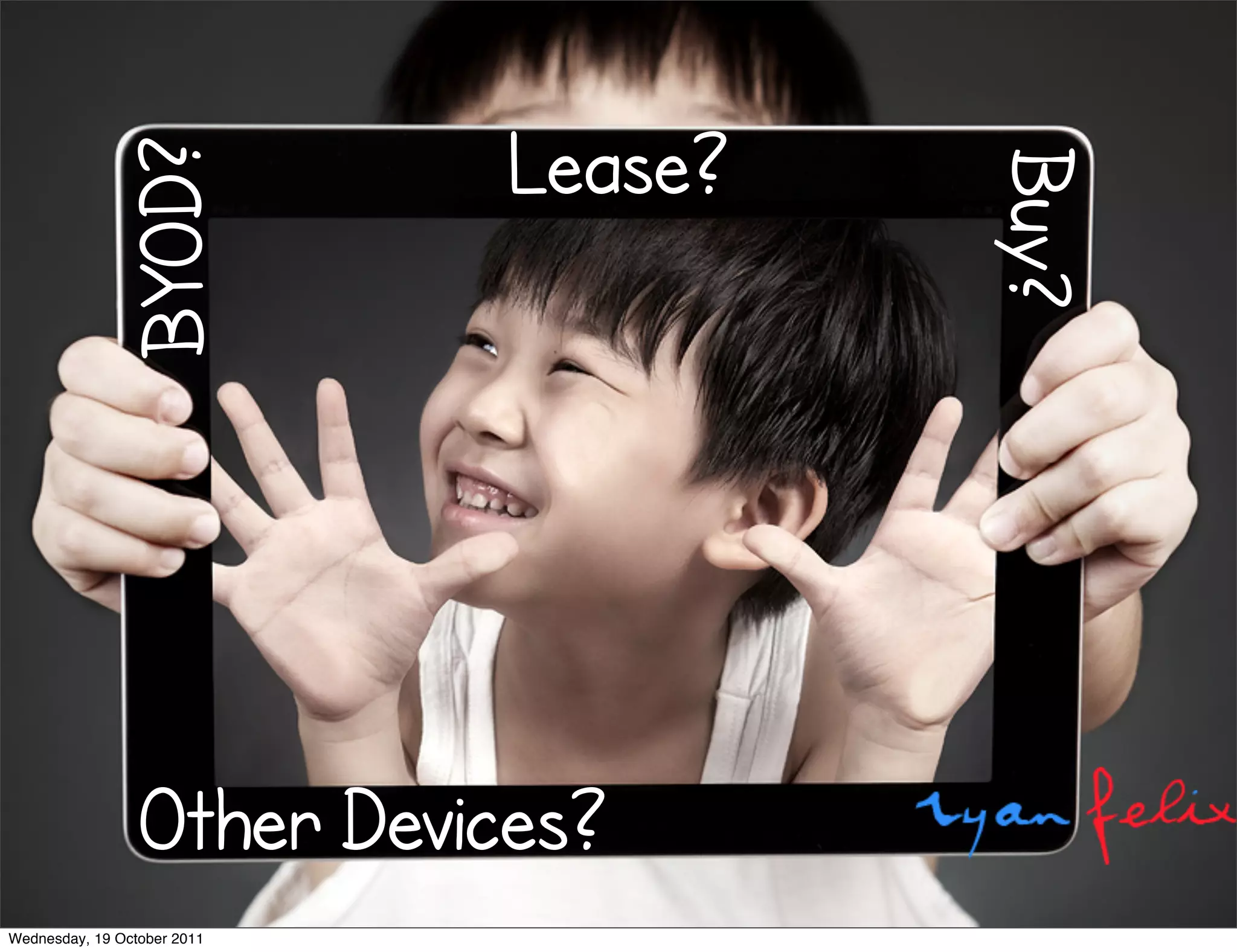 BYOD?          Lease?




                                      Buy?
                 Other Devices?
Wednesday, 19 October 2011
 