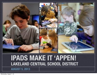 AUGUST 5, 2013
IPADS MAKE IT ‘APPEN!
LAKELAND CENTRAL SCHOOL DISTRICT
Wednesday, August 7, 13
 
