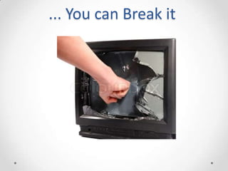 ... You can Break it
 