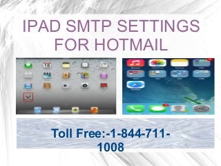 IPAD SMTP SETTINGS
FOR HOTMAIL
Toll Free:-1-844-711-
1008
 