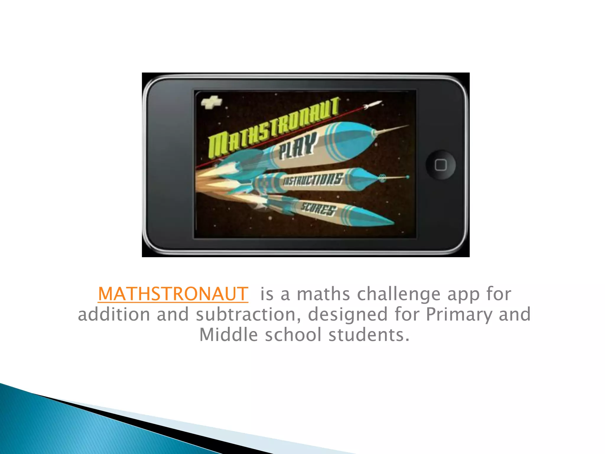MATHSTRONAUT is a maths challenge app for
addition and subtraction, designed for Primary and
Middle school students.
 