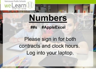 Numbers 
##s #AppleExcel 
Please sign in for both 
contracts and clock hours. 
Log into your laptop. 
 