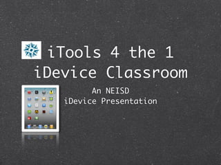iTools 4 the 1
iDevice Classroom
         An NEISD
   iDevice Presentation
 