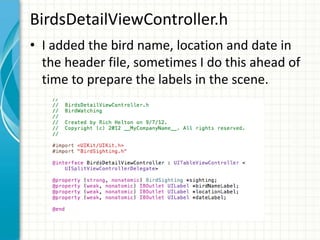 BirdsDetailViewController.h
• I added the bird name, location and date in
  the header file, sometimes I do this ahead of
  time to prepare the labels in the scene.
 