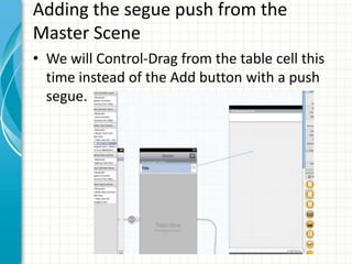 Adding the segue push from the
Master Scene
• We will Control-Drag from the table cell this
  time instead of the Add button with a push
  segue.
 