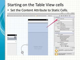 Starting on the Table View cells
• Set the Content Attribute to Static Cells.
 