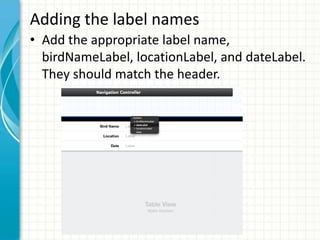 Adding the label names
• Add the appropriate label name,
  birdNameLabel, locationLabel, and dateLabel.
  They should match the header.
 